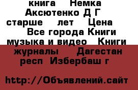  книга   “Немка“ Аксютенко Д.Г.  старше 18 лет. › Цена ­ 100 - Все города Книги, музыка и видео » Книги, журналы   . Дагестан респ.,Избербаш г.